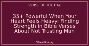 35+ Powerful When Your Heart Feels Heavy: Finding Strength in Bible Verses About Not Trusting Man