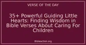 35+ Powerful Guiding Little Hearts: Finding Wisdom in Bible Verses About Caring For Children