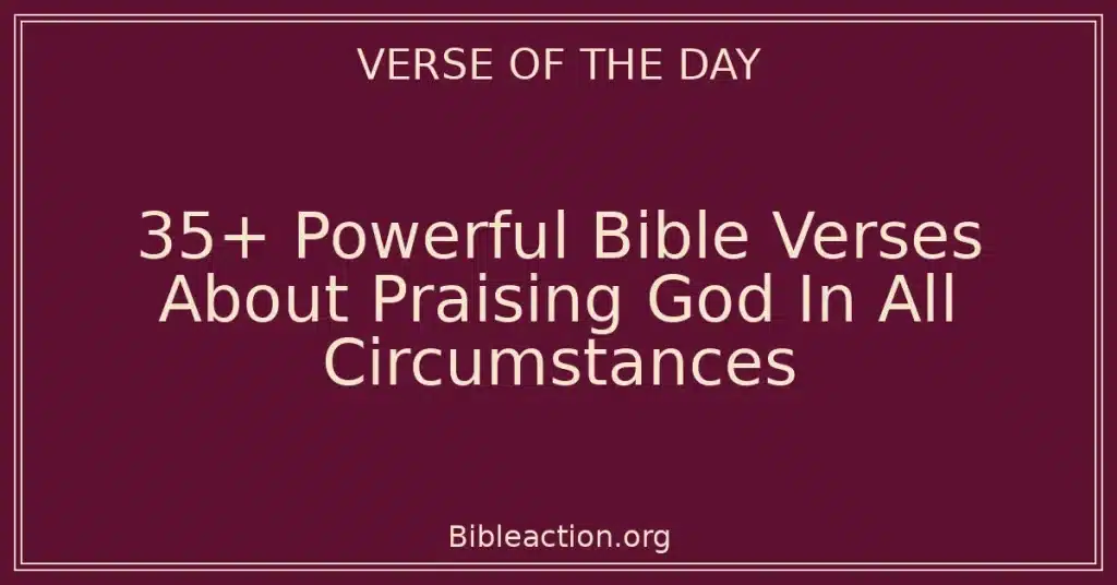 35+ Powerful Bible Verses About Praising God In All Circumstances