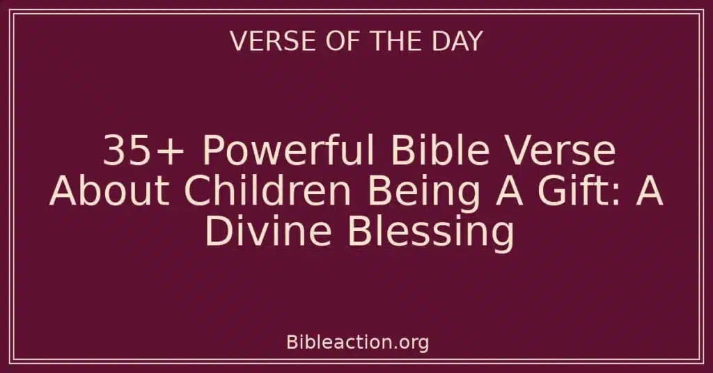 35+ Powerful Bible Verse About Children Being A Gift: A Divine Blessing