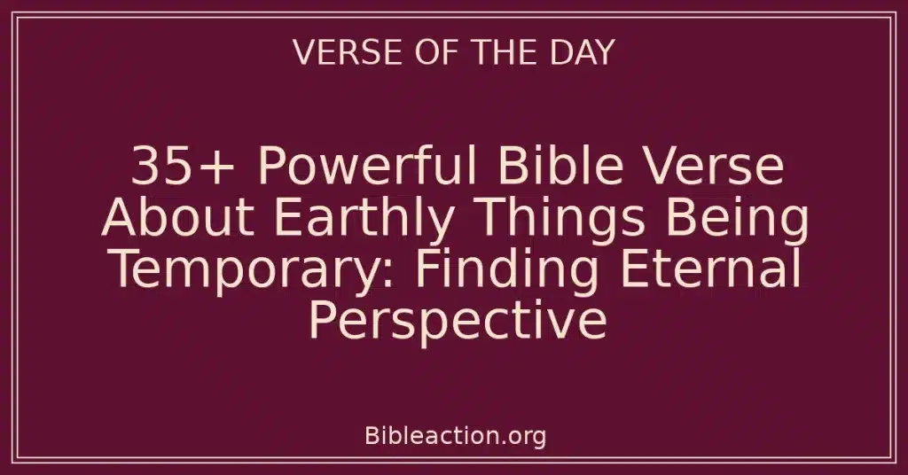 35+ Powerful Bible Verse About Earthly Things Being Temporary: Finding Eternal Perspective