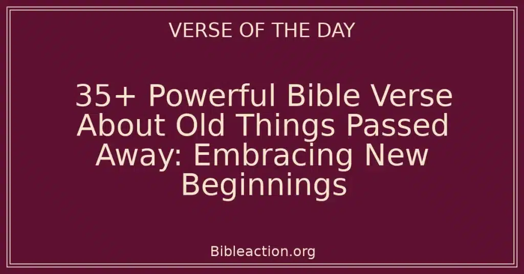 35+ Powerful Bible Verse About Old Things Passed Away: Embracing New Beginnings