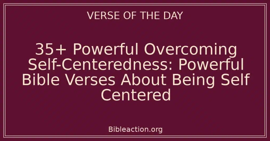 35+ Powerful Overcoming Self-Centeredness: Powerful Bible Verses About Being Self Centered