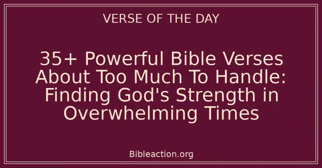 35+ Powerful Bible Verses About Too Much To Handle: Finding God's Strength in Overwhelming Times