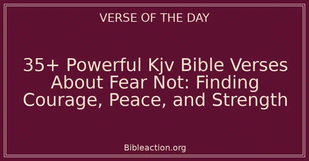 35+ Powerful Kjv Bible Verses About Fear Not: Finding Courage, Peace, and Strength