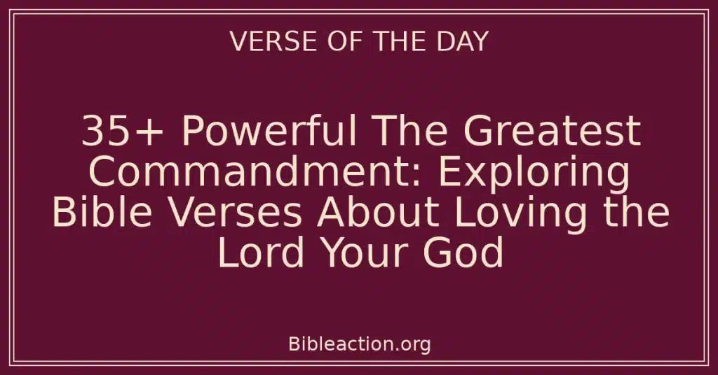 35+ Powerful The Greatest Commandment: Exploring Bible Verses About Loving the Lord Your God