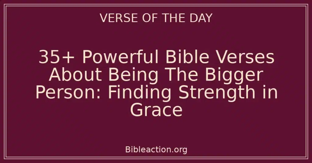 35+ Powerful Bible Verses About Being The Bigger Person: Finding Strength in Grace