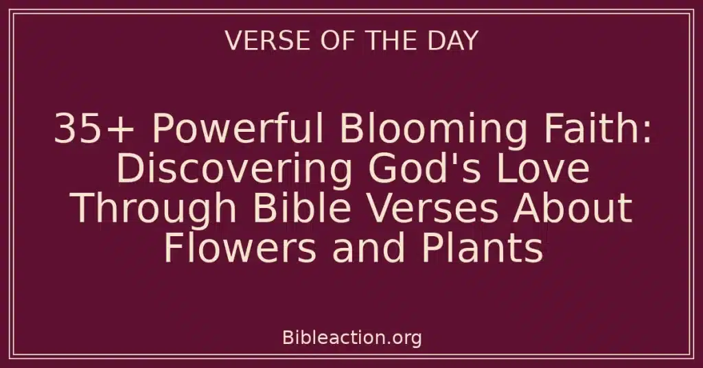 35+ Powerful Blooming Faith: Discovering God's Love Through Bible Verses About Flowers and Plants