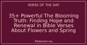 35+ Powerful The Blooming Truth: Finding Hope and Renewal in Bible Verses About Flowers and Spring