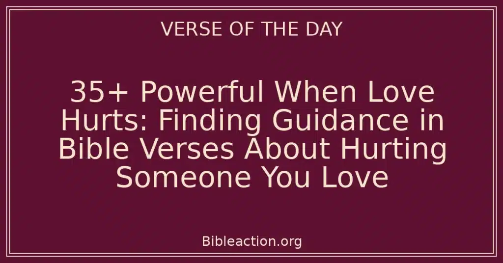 35+ Powerful When Love Hurts: Finding Guidance in Bible Verses About Hurting Someone You Love