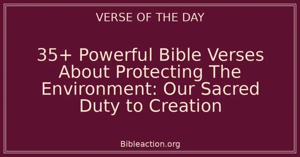 35+ Powerful Bible Verses About Protecting The Environment: Our Sacred Duty to Creation
