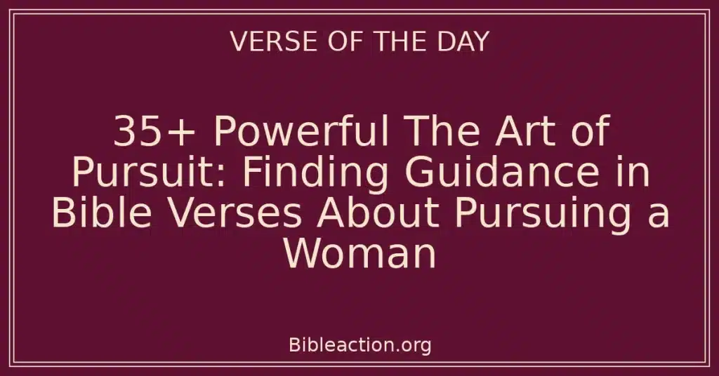 35+ Powerful The Art of Pursuit: Finding Guidance in Bible Verses About Pursuing a Woman