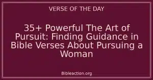 35+ Powerful The Art of Pursuit: Finding Guidance in Bible Verses About Pursuing a Woman