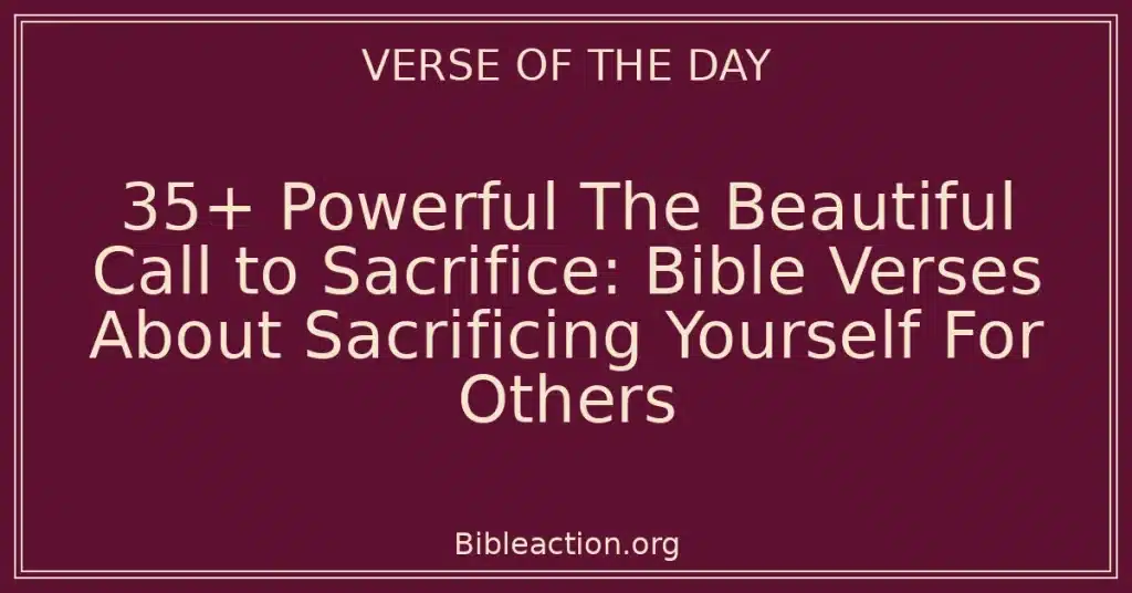 35+ Powerful The Beautiful Call to Sacrifice: Bible Verses About Sacrificing Yourself For Others