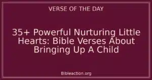 35+ Powerful Nurturing Little Hearts: Bible Verses About Bringing Up A Child