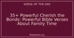35+ Powerful Cherish the Bonds: Powerful Bible Verses About Family Time