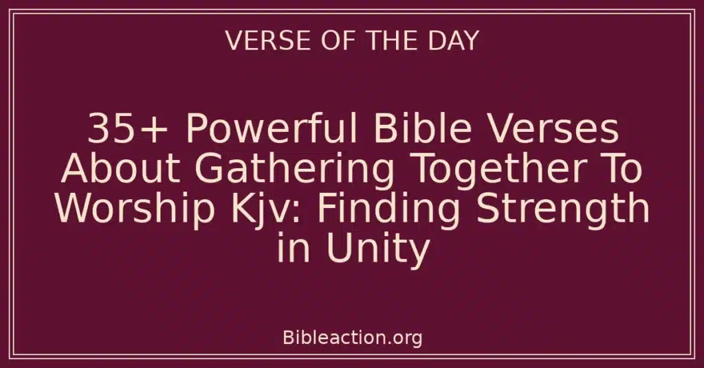 35+ Powerful Bible Verses About Gathering Together To Worship Kjv: Finding Strength in Unity
