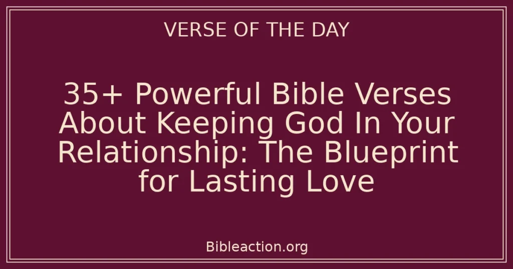 35+ Powerful Bible Verses About Keeping God In Your Relationship: The Blueprint for Lasting Love
