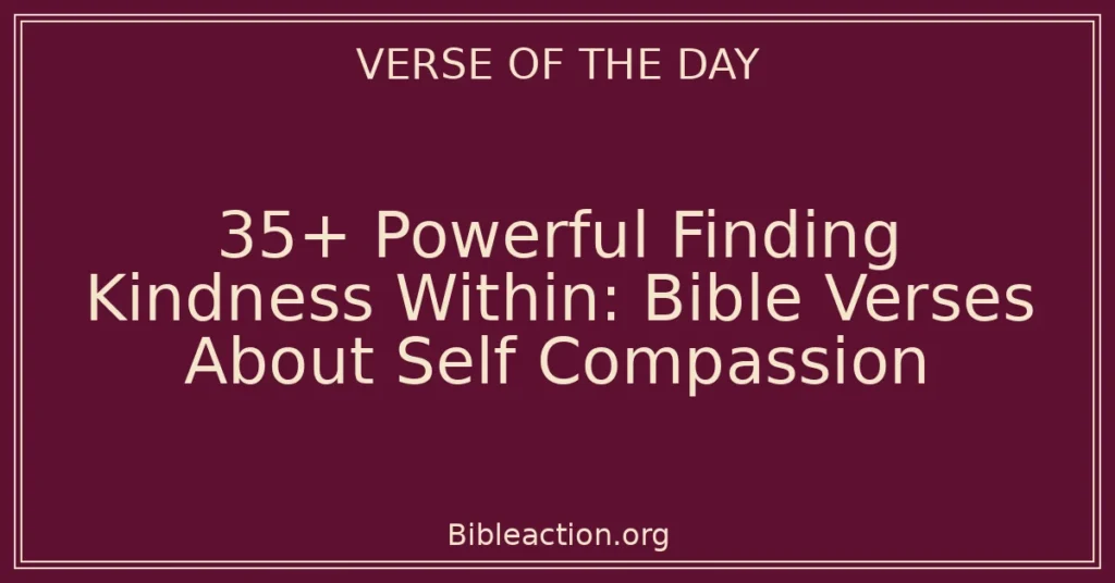 35+ Powerful Finding Kindness Within: Bible Verses About Self Compassion