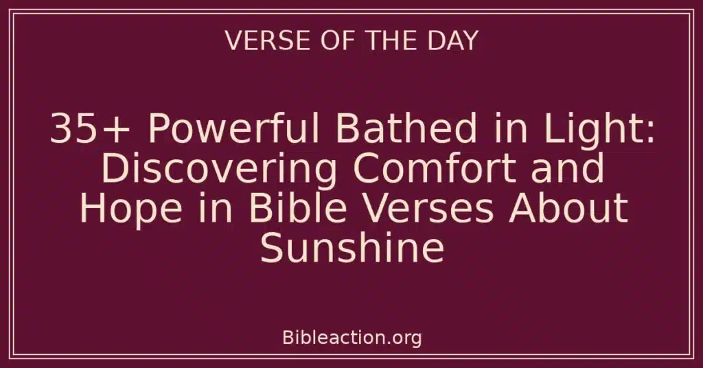 35+ Powerful Bathed in Light: Discovering Comfort and Hope in Bible Verses About Sunshine