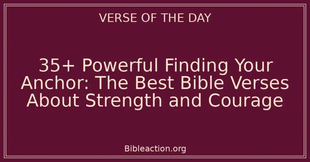 35+ Powerful Finding Your Anchor: The Best Bible Verses About Strength and Courage