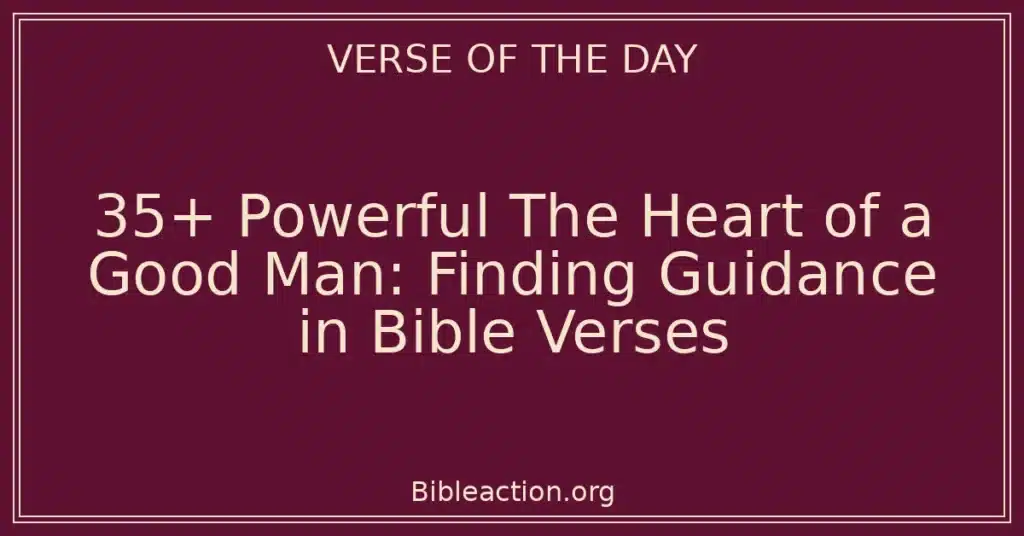 35+ Powerful The Heart of a Good Man: Finding Guidance in Bible Verses
