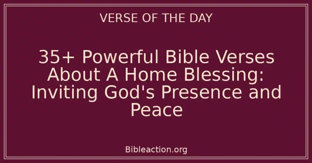 35+ Powerful Bible Verses About A Home Blessing: Inviting God's Presence and Peace