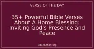 35+ Powerful Bible Verses About A Home Blessing: Inviting God's Presence and Peace
