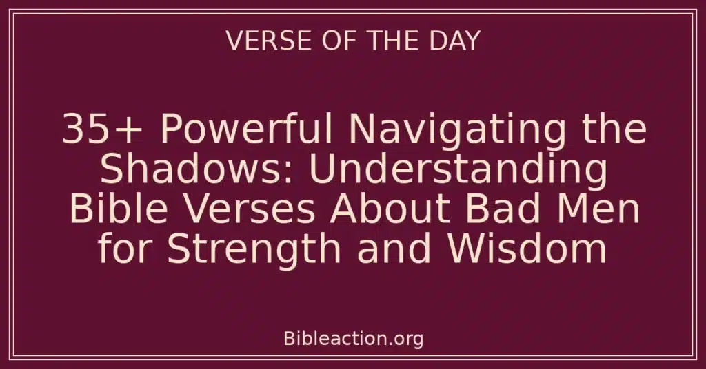 35+ Powerful Navigating the Shadows: Understanding Bible Verses About Bad Men for Strength and Wisdom
