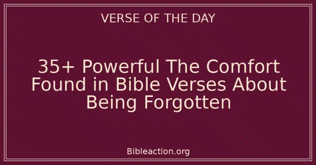 35+ Powerful The Comfort Found in Bible Verses About Being Forgotten