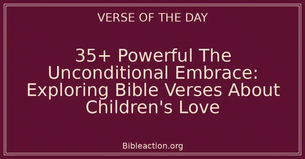 35+ Powerful The Unconditional Embrace: Exploring Bible Verses About Children's Love