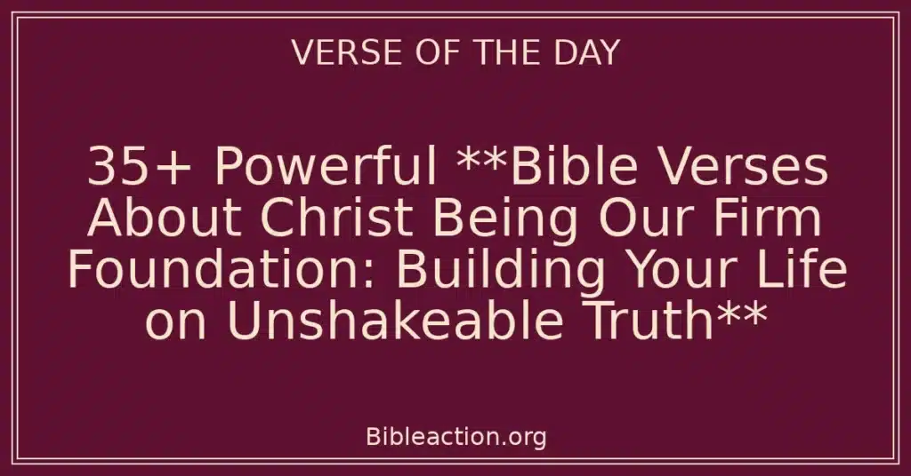 35+ Powerful **Bible Verses About Christ Being Our Firm Foundation: Building Your Life on Unshakeable Truth**