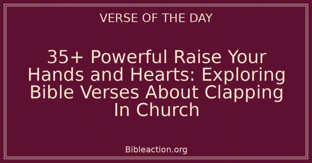 35+ Powerful Raise Your Hands and Hearts: Exploring Bible Verses About Clapping In Church