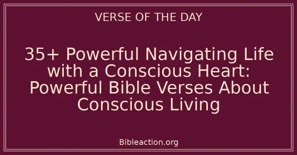 35+ Powerful Navigating Life with a Conscious Heart: Powerful Bible Verses About Conscious Living