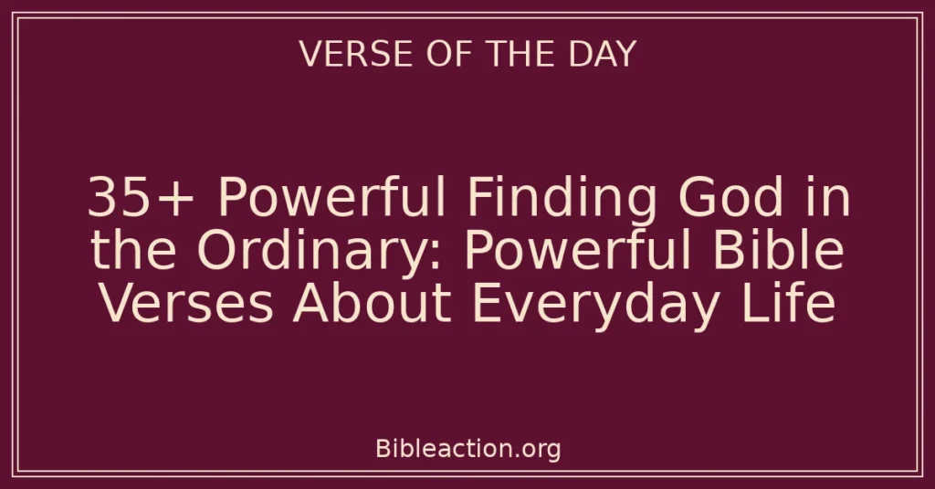 35+ Powerful Finding God in the Ordinary: Powerful Bible Verses About Everyday Life